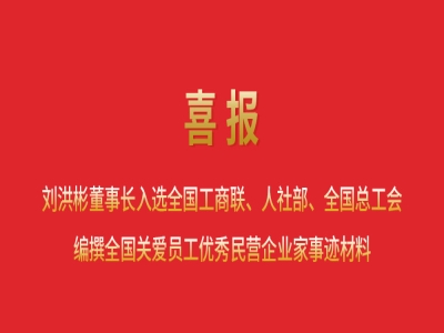 喜報丨劉洪彬董事長入選全國工商聯(lián)、人社部、全國總工會編撰全國關愛員工優(yōu)秀民營企業(yè)家事跡材料